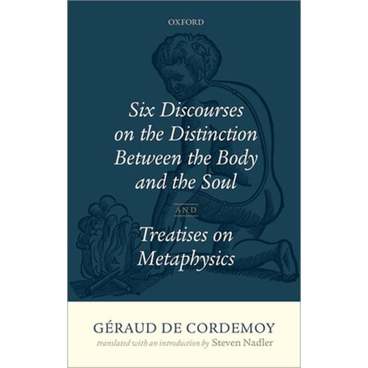 Geraud de Cordemoy: Six Discourses on the Distinction Between the Body and the Soul
