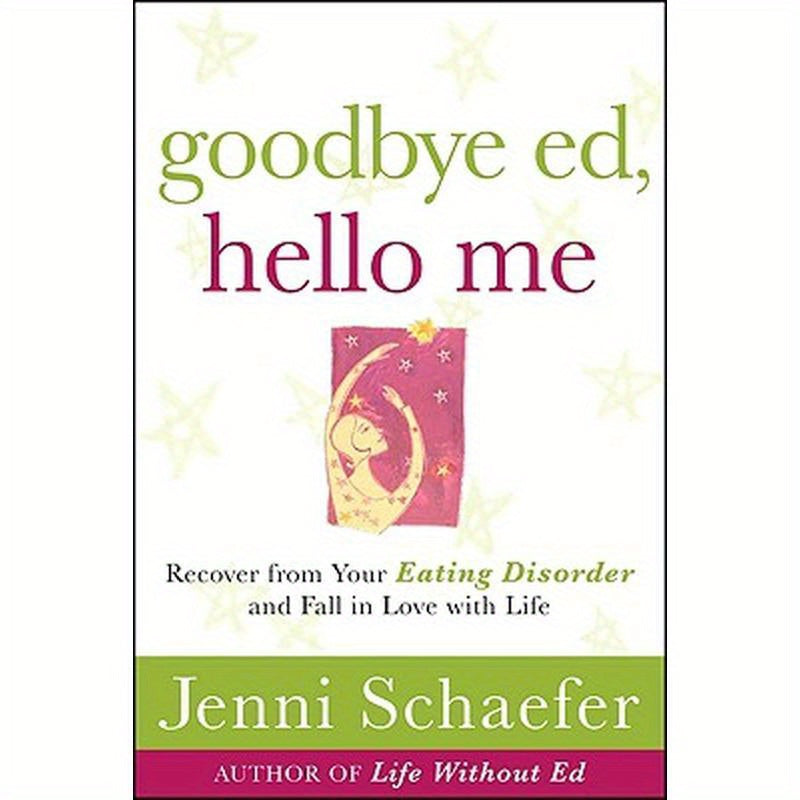 Goodbye Ed, Hello Me: Recover from Your Eating Disorder and Fall in Love with Life