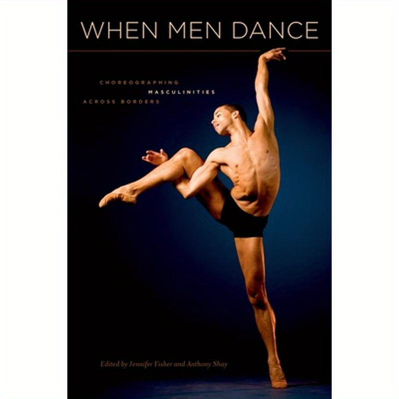 When Men Dance: Choreographing Masculinities Across Borders