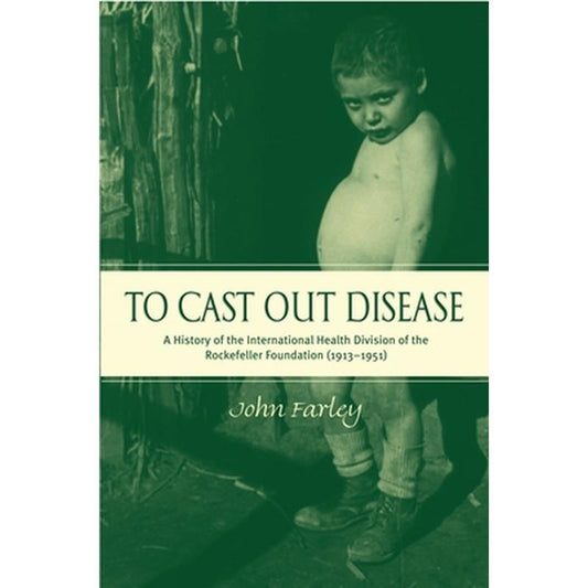 To Cast Out Disease: A History of the International Health Division of Rockefeller Foundation (1913-1951)