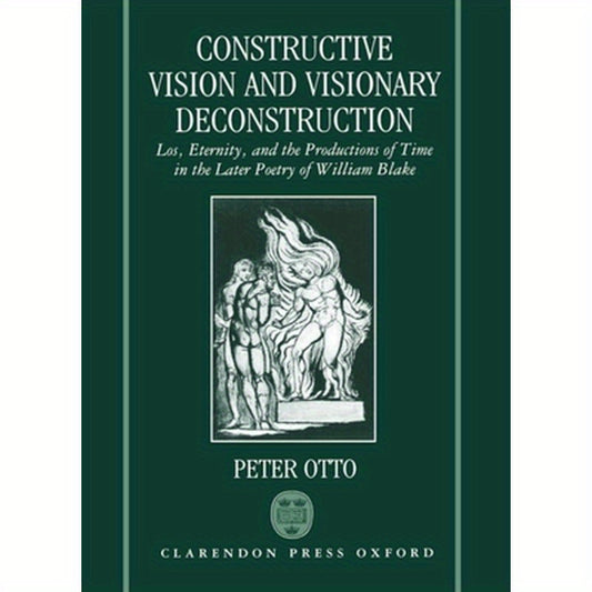 Constructive Vision and Visionary Deconstruction: Los, Eternity, and the Productions of Time in the Later Poetry of William Blake