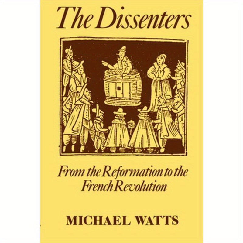 The Dissenters: Volume I: From the Reformation to the French Revolution