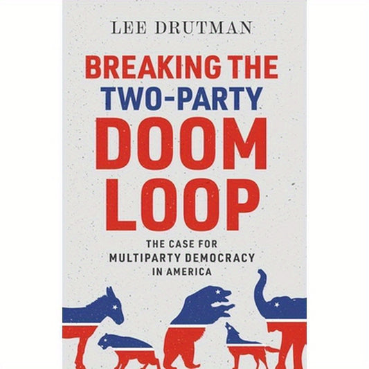 Breaking the Two-Party Doom Loop: The Case for Multiparty Democracy in America