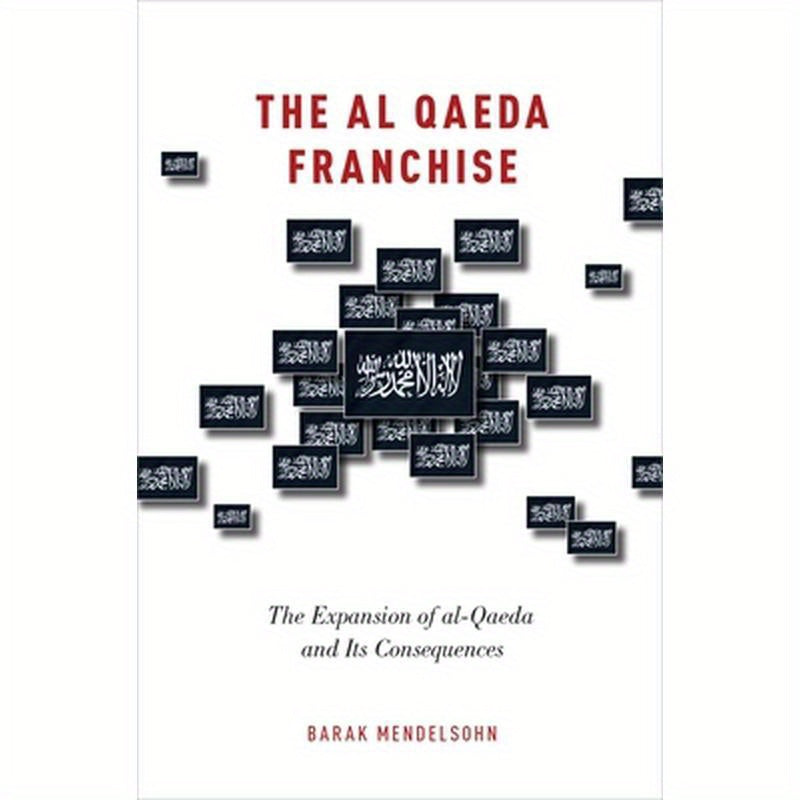 Al Qaeda Franchise: The Expansion of Al-Qaeda and Its Consequences