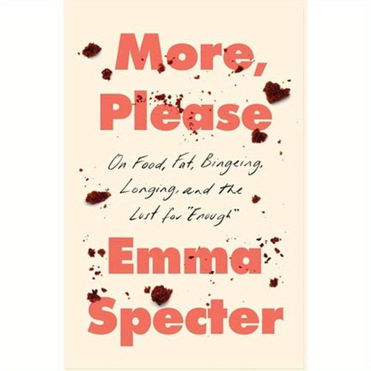 More, Please: On Food, Fat, Bingeing, Longing, and the Lust for Enough