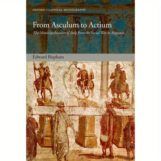 From Asculum to Actium: The Municipalization of Italy from the Social War to Augustus