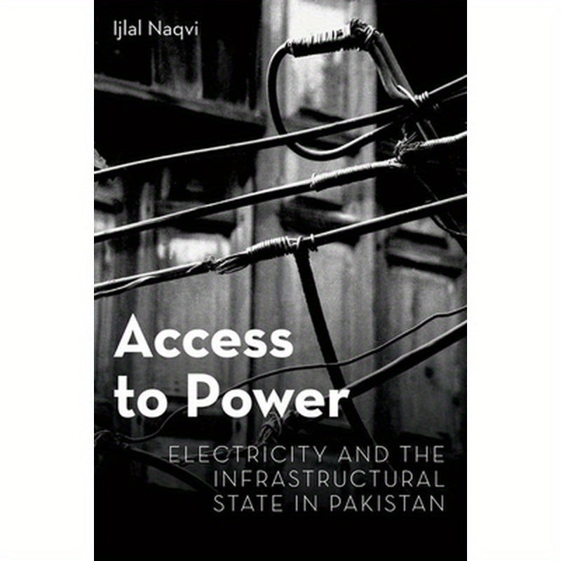 Access to Power: Electricity and the Infrastructural State in Pakistan