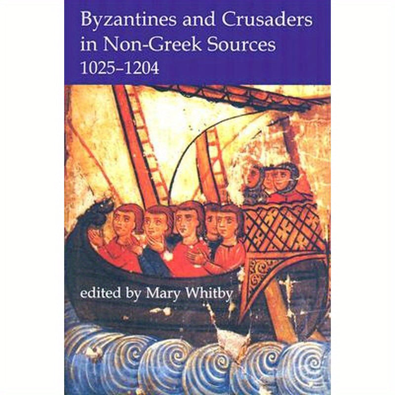 Byzantines and Crusaders in Non-Greek Sources, 1025-1204