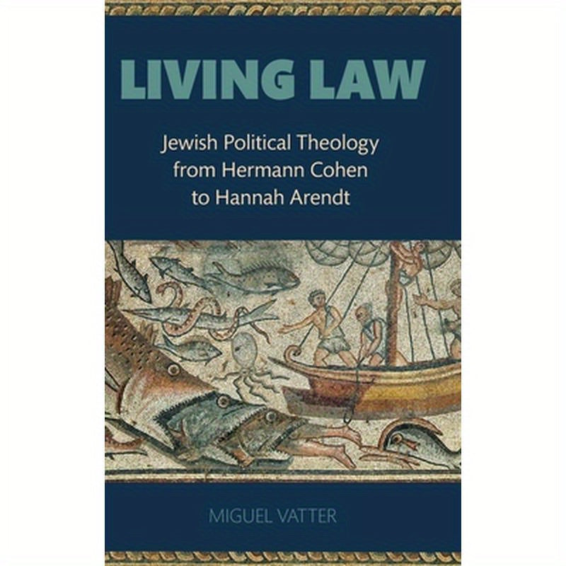 Living Law: Jewish Political Theology from Hermann Cohen to Hannah Arendt