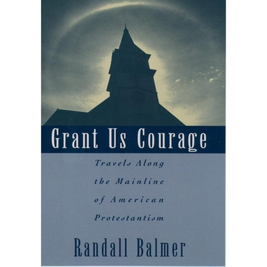 Grant Us Courage: Travels Along the Mainline of American Protestantism