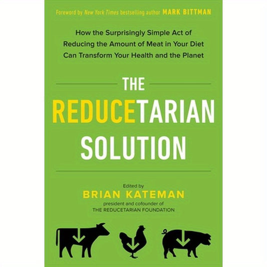 The Reducetarian Solution: How the Surprisingly Simple Act of Reducing the Amount of Meat in Your Diet Can Transform Your Health and the Planet