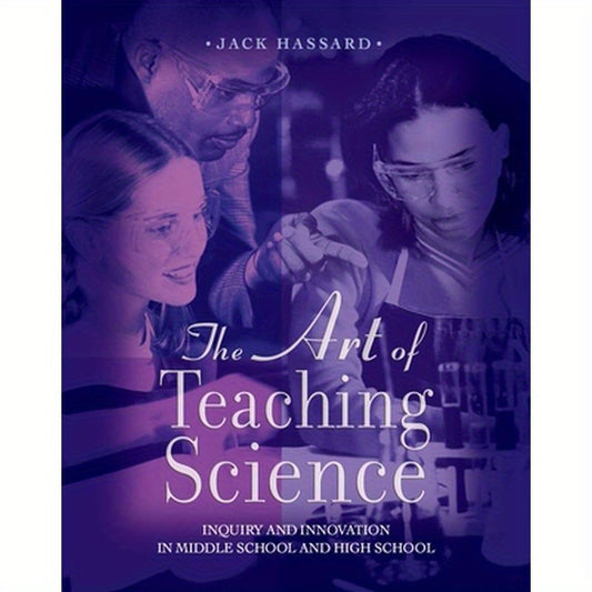 The Art of Teaching Science: Inquiry and Innovation in Middle School and High School