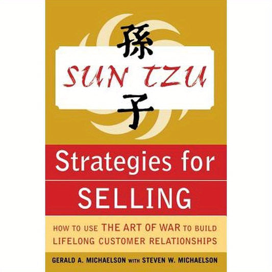 Sun Tzu Strategies for Selling: How to Use the Art of War to Build Lifelong Customer Relationships: How to Use the Art of War to Build Lifelong Custom