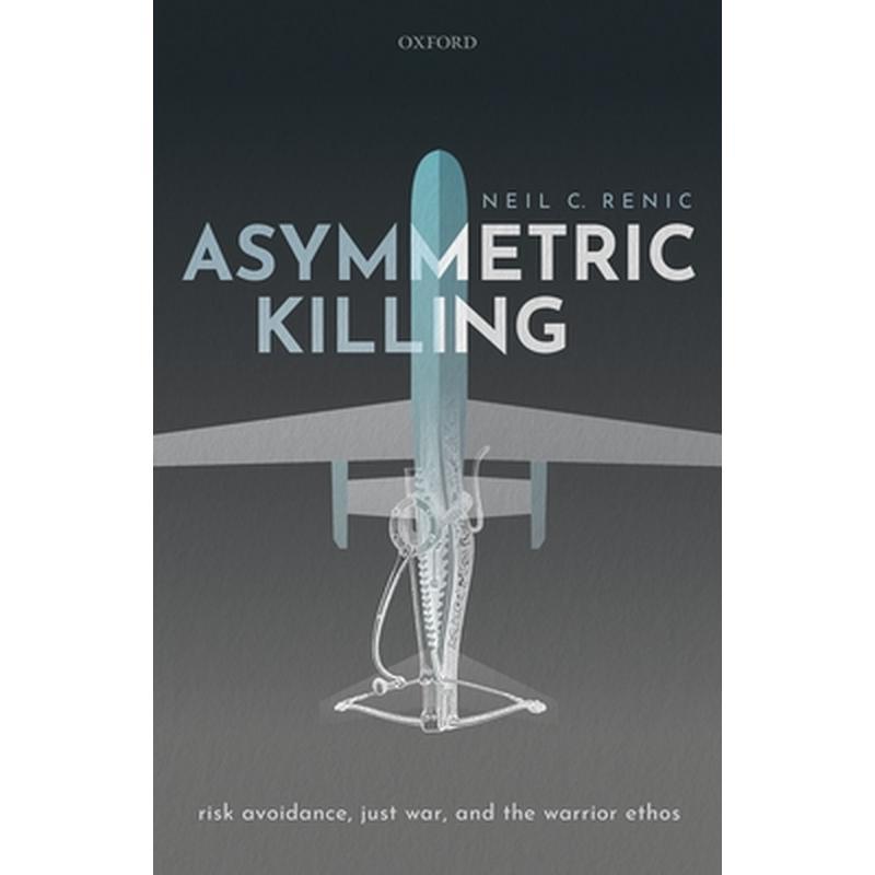 Asymmetric Killing: Risk Avoidance, Just War, and the Warrior Ethos