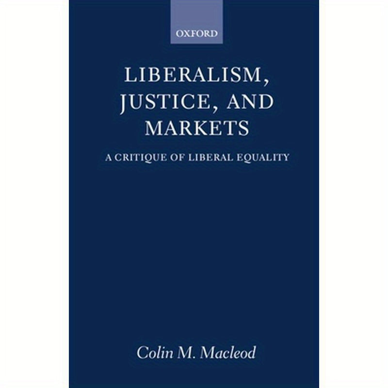 Liberalism, Justice, and Markets: A Critique of Liberal Equality