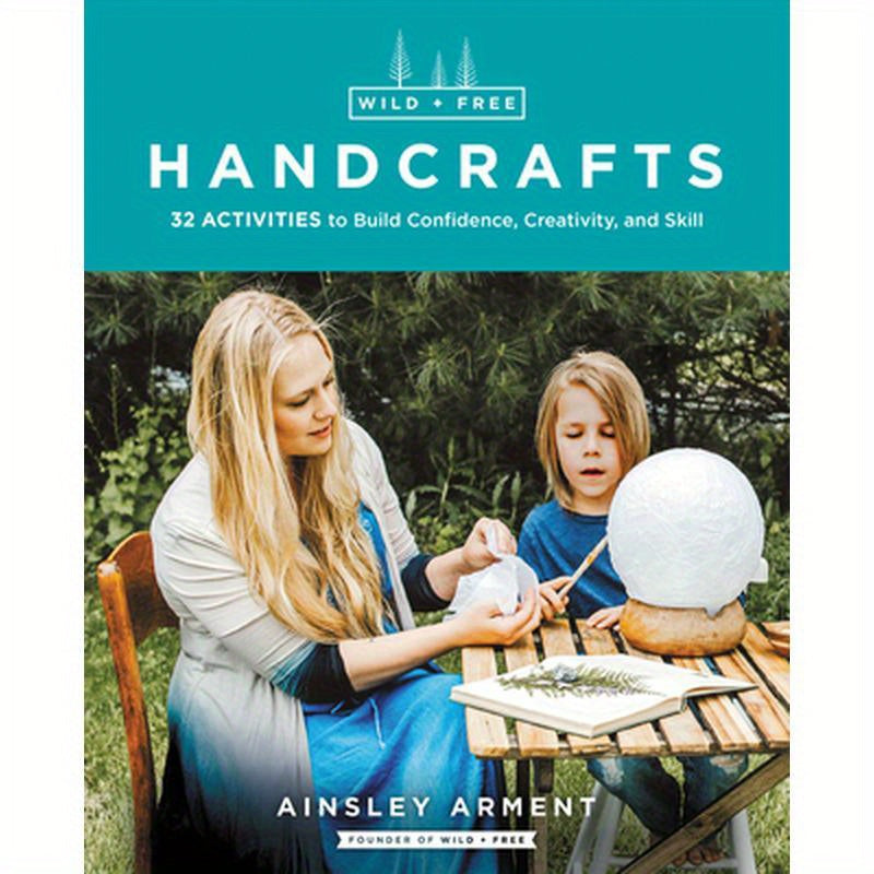 Wild and Free Handcrafts: 32 Activities to Build Confidence, Creativity, and Skill