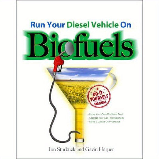 Run Your Diesel Vehicle on Biofuels: A Do-It-Yourself Manual: A Do-It-Yourself Manual