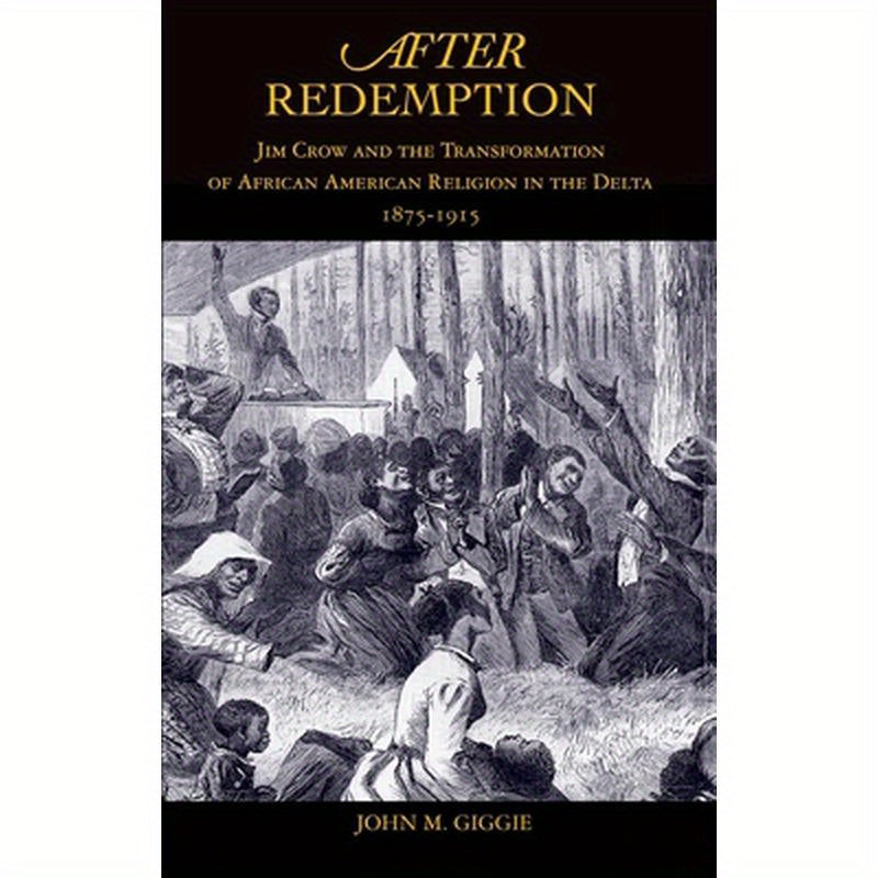 After Redemption: Jim Crow and the Transformation of African American Religion in the Delta, 1875-1915