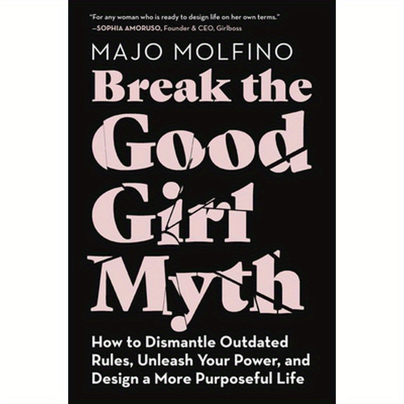 Break the Good Girl Myth: How to Dismantle Outdated Rules, Unleash Your Power, and Design a More Purposeful Life