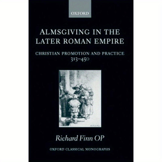 Almsgiving in the Later Roman Empire: Christian Promotion and Practice (313-450)