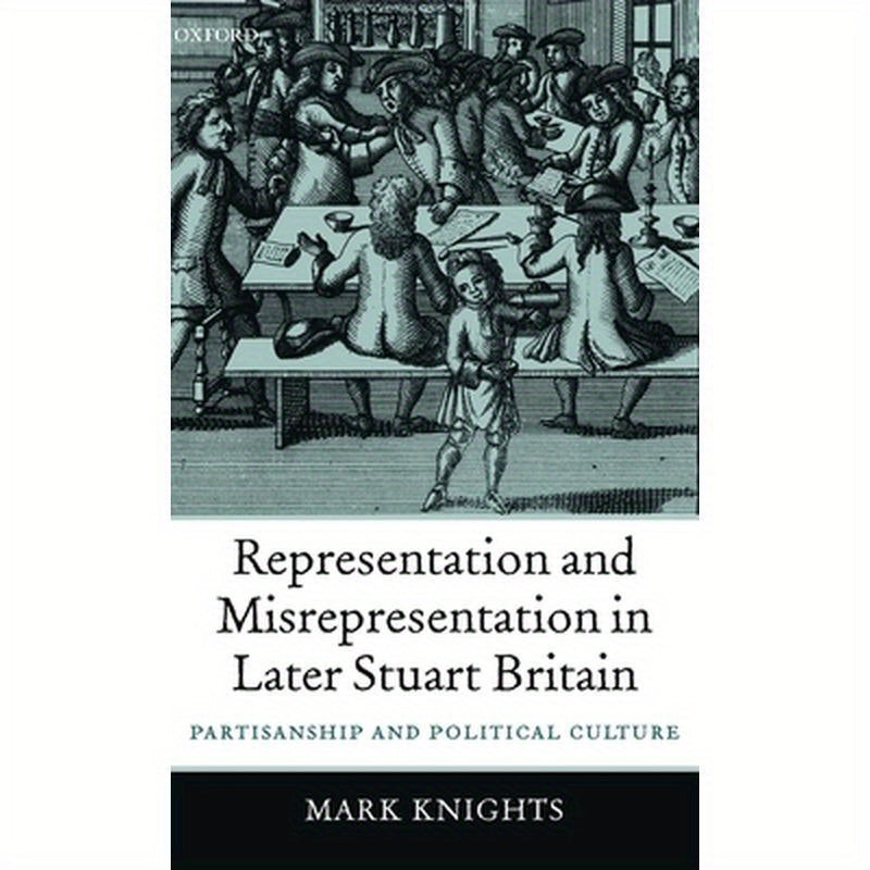 Representation and Misrepresentation in Later Stuart Britain: Partisanship and Political Culture