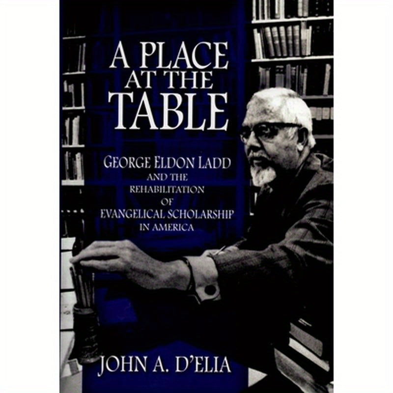 A Place at the Table: George Eldon Ladd and the Rehabilitation of Evangelical Scholarship in America