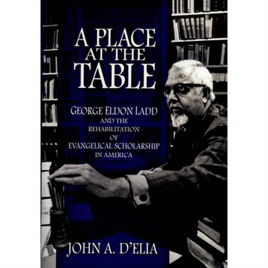 A Place at the Table: George Eldon Ladd and the Rehabilitation of Evangelical Scholarship in America