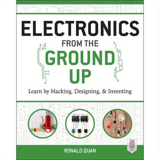 Electronics from the Ground Up: Learn by Hacking, Designing, and Inventing