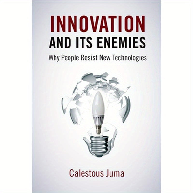 Innovation and Its Enemies: Why People Resist New Technologies