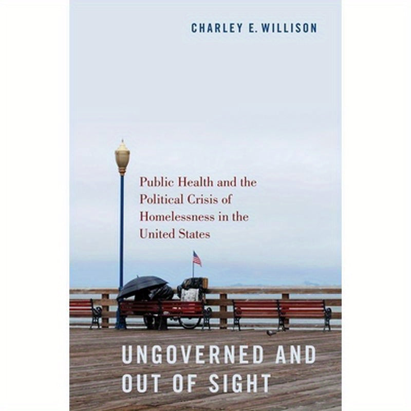 Ungoverned and Out of Sight: Public Health and the Political Crisis of Homelessness in the United States