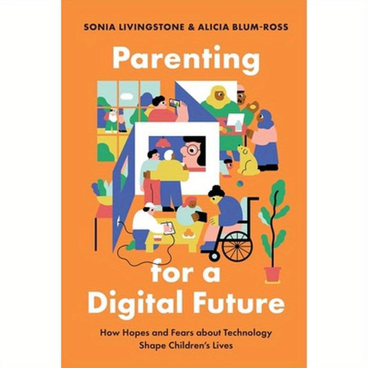 Parenting for a Digital Future: How Hopes and Fears about Technology Shape Children's Lives