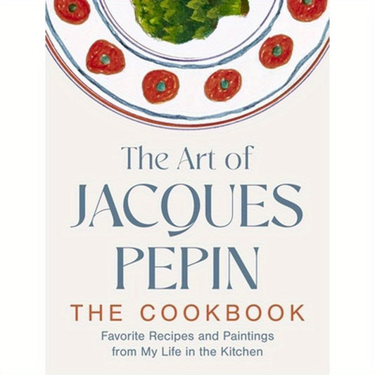 The Art of Jacques Pépin: Favorite Recipes and Paintings from My Life in the Kitchen