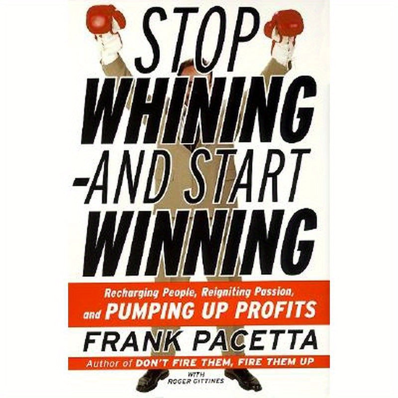 Stop Whining--And Start Winning: Recharging People, Re-Igniting Passion, and Pumping Up Profits