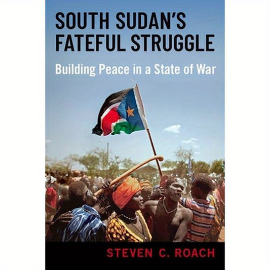 South Sudan's Fateful Struggle: Building Peace in a State of War