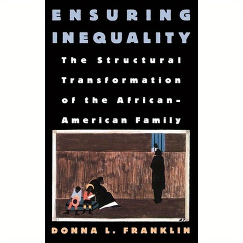 Ensuring Inequality: The Structural Transformation of the African American Family
