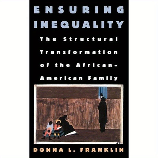 Ensuring Inequality: The Structural Transformation of the African American Family
