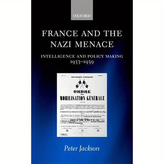 France and the Nazi Menace: Intelligence and Policy Making 1933-1939