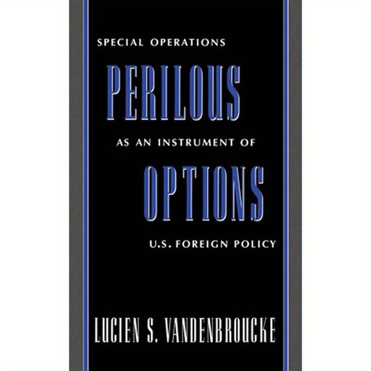 Perilous Options: Special Operations as an Instrument of U.S. Foreign Policy