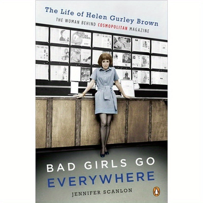 Bad Girls Go Everywhere: The Life of Helen Gurley Brown, the Woman Behind Cosmopolitan Magazine