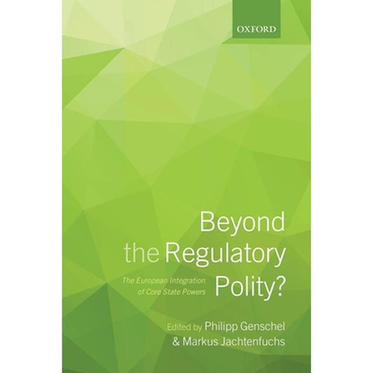 Beyond the Regulatory Polity?: The European Integration of Core State Powers