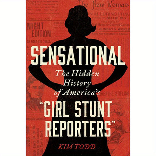 Sensational: The Hidden History of America's "Girl Stunt Reporters"