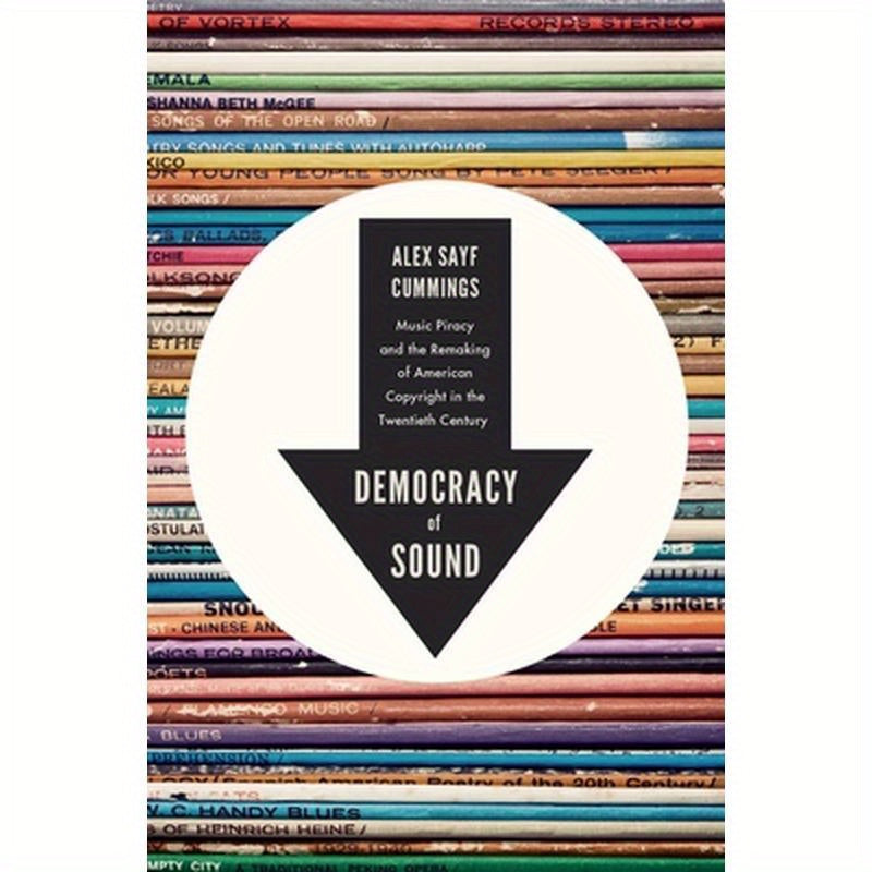 Democracy of Sound: Music Piracy and the Remaking of American Copyright in the Twentieth Century