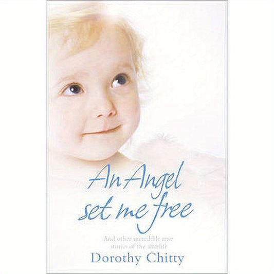 An Angel Set Me Free: And other incredible true stories of the afterlife