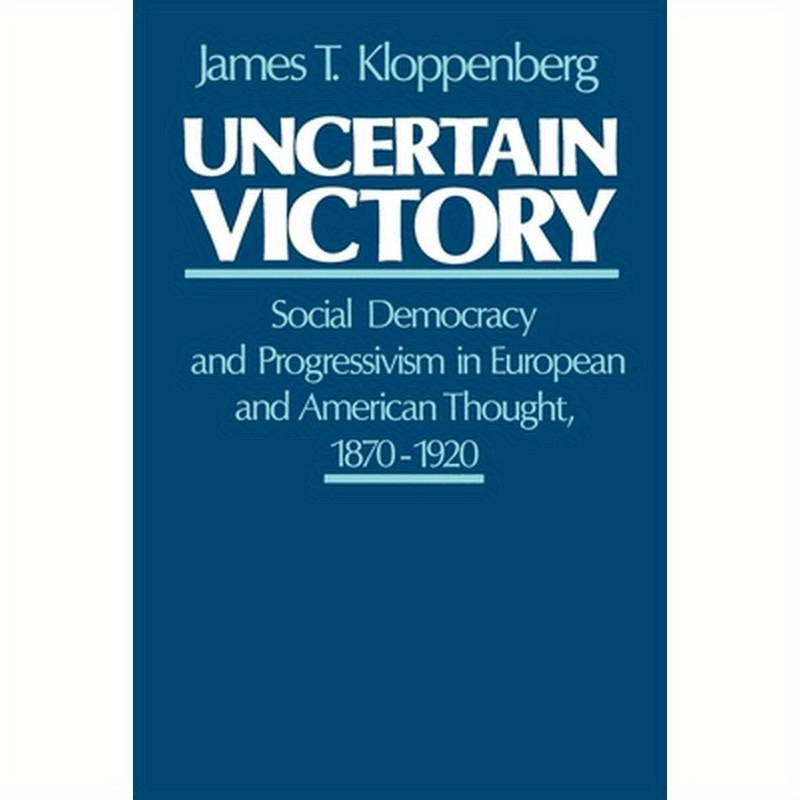 Uncertain Victory: Social Democracy and Progressivism in European and American Thought, 1870-1920