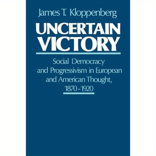 Uncertain Victory: Social Democracy and Progressivism in European and American Thought, 1870-1920