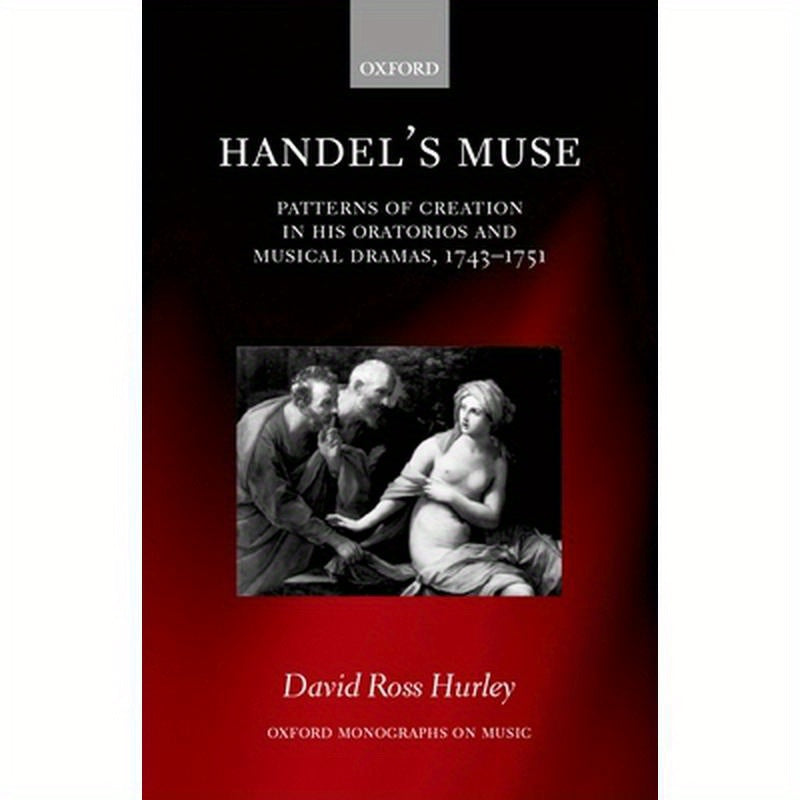 Handel's Muse: Patterns of Creation in His Oratorios and Musical Dramas, 1743-1751