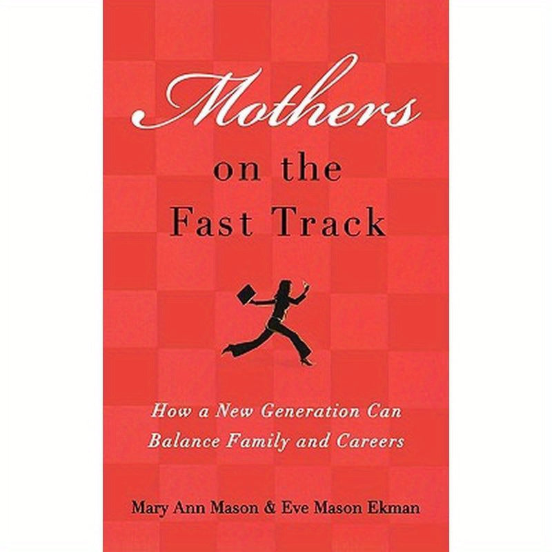 Mothers on the Fast Track: How a New Generation Can Balance Family and Careers