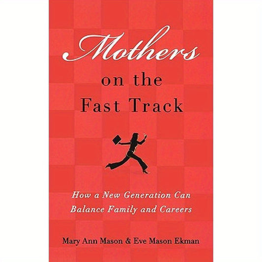 Mothers on the Fast Track: How a New Generation Can Balance Family and Careers