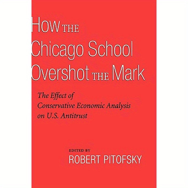 How the Chicago School Overshot the Mark: The Efect of Conservative Economic Analysis on U.S. Antitrust