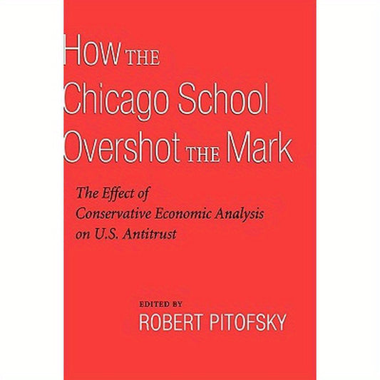 How the Chicago School Overshot the Mark: The Efect of Conservative Economic Analysis on U.S. Antitrust